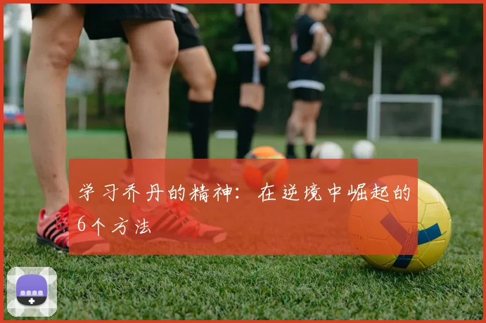 学习乔丹的精神：在逆境中崛起的6个方法