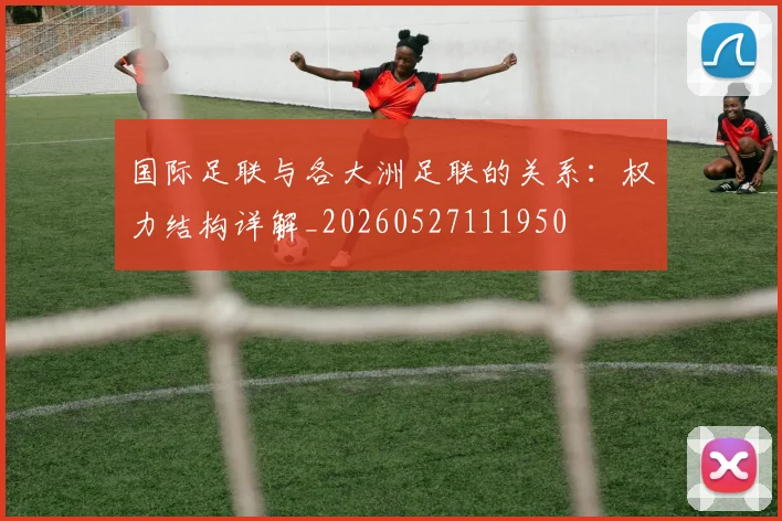 国际足联与各大洲足联的关系：权力结构详解_20260527111950