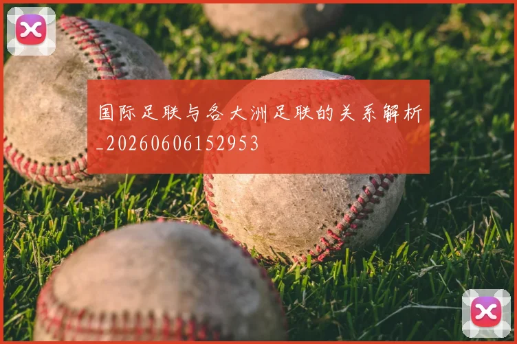 国际足联与各大洲足联的关系解析_20260606152953