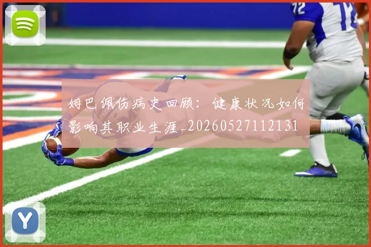 姆巴佩伤病史回顾：健康状况如何影响其职业生涯_20260527112131