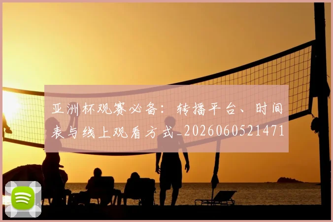 亚洲杯观赛必备：转播平台、时间表与线上观看方式_20260605214710