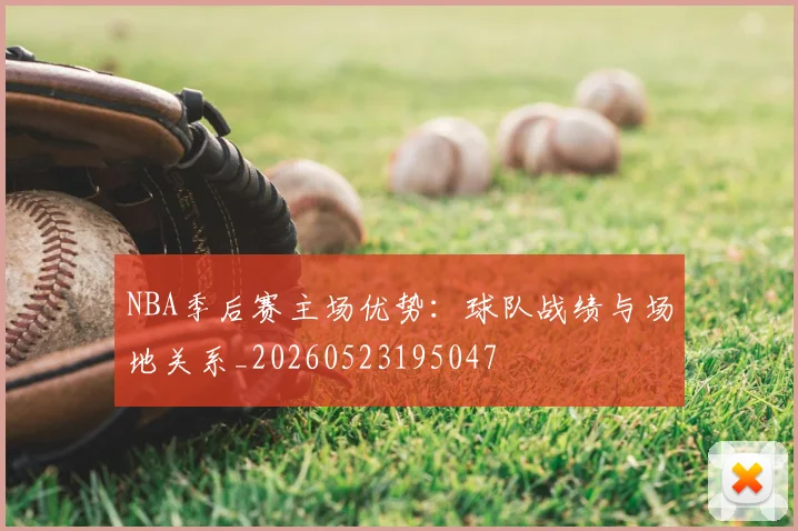NBA季后赛主场优势:球队战绩与场地关系_20260523195047