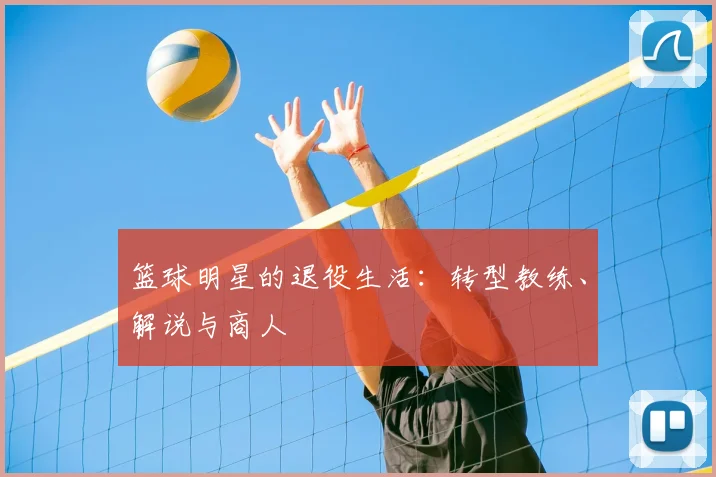 篮球明星的退役生活：转型教练、解说与商人