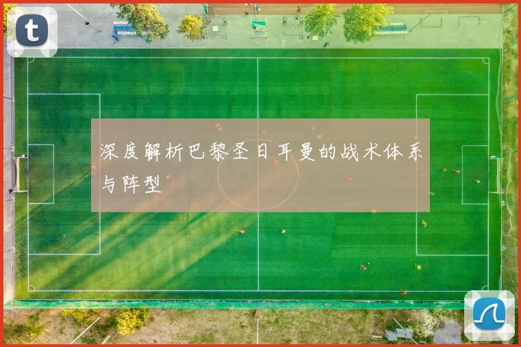 深度解析巴黎圣日耳曼的战术体系与阵型