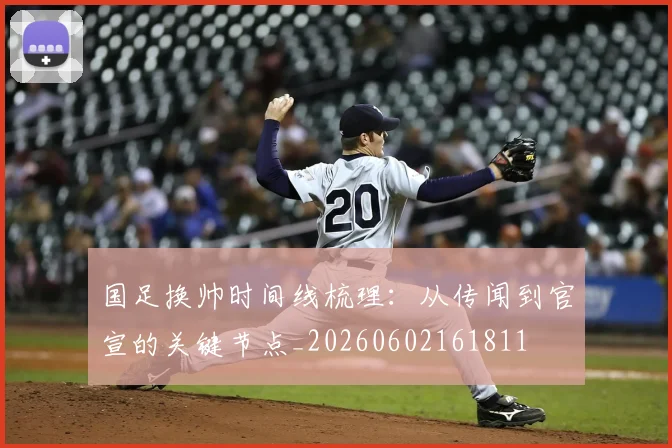 国足换帅时间线梳理：从传闻到官宣的关键节点_20260602161811