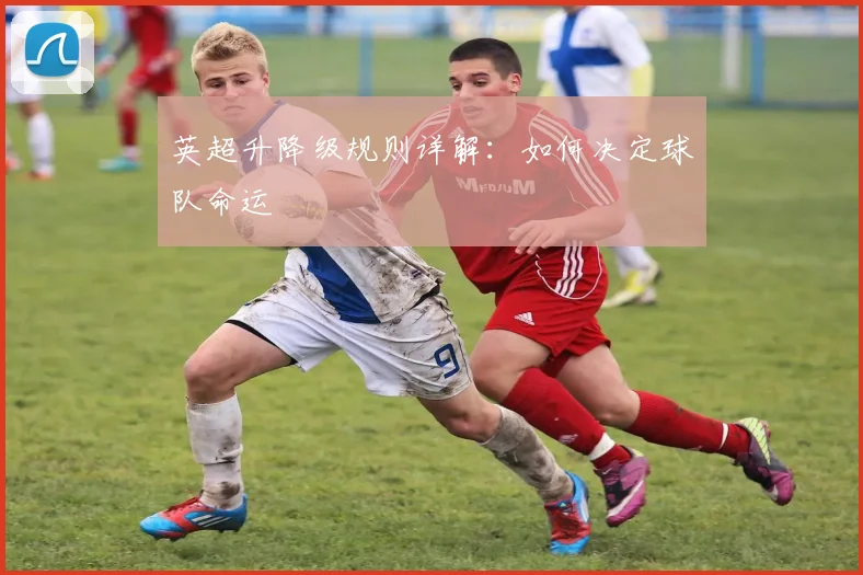 英超升降级规则详解：如何决定球队命运