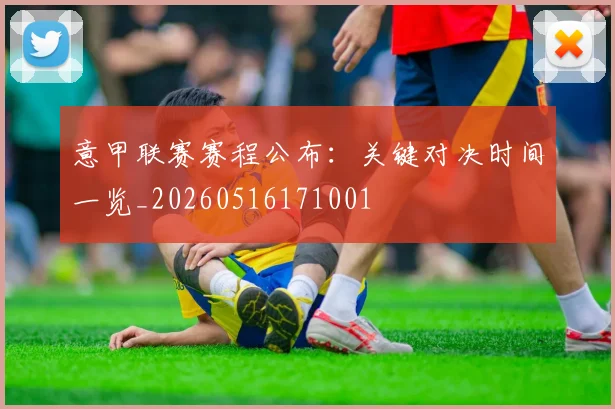 意甲联赛赛程公布：关键对决时间一览_20260516171001
